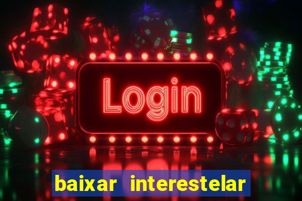 baixar interestelar filme completo dublado